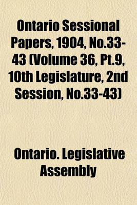 Book cover for Ontario Sessional Papers, 1904, No.33-43 (Volume 36, PT.9, 10th Legislature, 2nd Session, No.33-43)