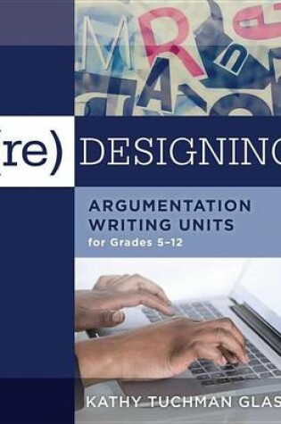 Cover of (Re)Designing Argumentation Writing Units for Grades 5-12