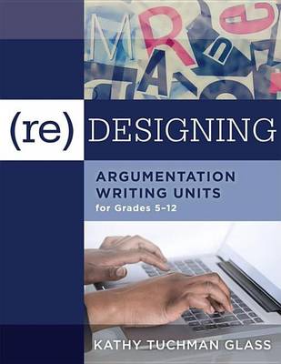 Book cover for (Re)Designing Argumentation Writing Units for Grades 5-12