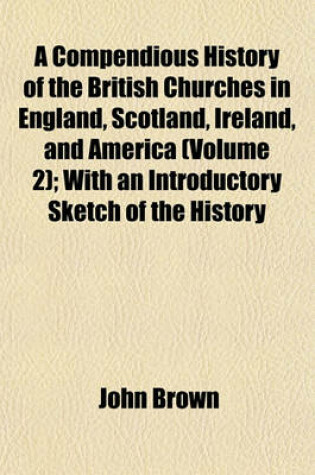 Cover of A Compendious History of the British Churches in England, Scotland, Ireland, and America (Volume 2); With an Introductory Sketch of the History