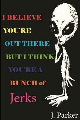 Cover of I BELIEVE YOU'RE OUT THERE BUT I THINK YOU'RE A BUNCH of JERKS