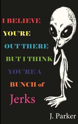 Book cover for I BELIEVE YOU'RE OUT THERE BUT I THINK YOU'RE A BUNCH of JERKS