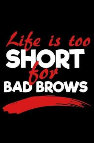 Cover of Life Is Too Short for Bad Brows