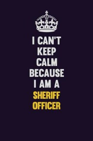 Cover of I Can't Keep Calm Because I Am A Sheriff Officer