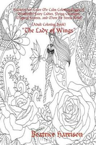 Cover of "The Lady of Wings:" Features 100 Color Me Calm Coloring Pages of Wonderful Fairy Ladies, Flying Creatures, Magical Forests, and More for Stress Relief (Adult Coloring Book)