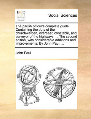 Book cover for The Parish Officer's Complete Guide. Containing the Duty of the Churchwarden, Overseer, Constable, and Surveyor of the Highways, ... the Second Edition, with Considerable Additions and Improvements. by John Paul, ...