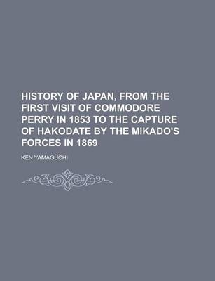 Book cover for History of Japan, from the First Visit of Commodore Perry in 1853 to the Capture of Hakodate by the Mikado's Forces in 1869