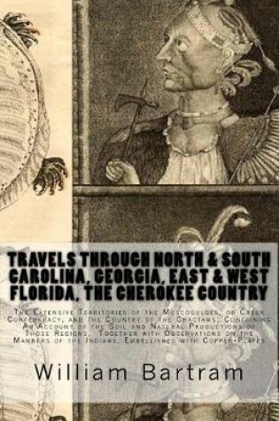 Cover of Travels Through North & South Carolina, Georgia, East & West Florida, The Cherokee Country The Extensive