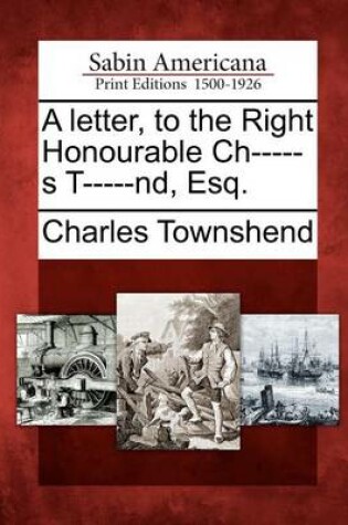 Cover of A Letter, to the Right Honourable Ch-----S T-----Nd, Esq.