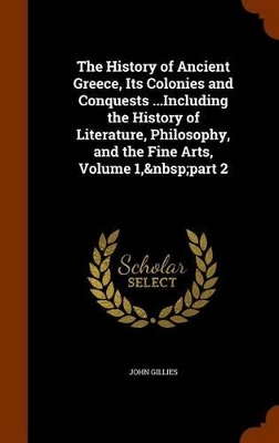 Book cover for The History of Ancient Greece, Its Colonies and Conquests ...Including the History of Literature, Philosophy, and the Fine Arts, Volume 1, Part 2