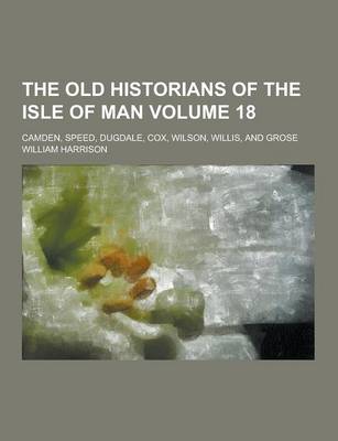 Book cover for The Old Historians of the Isle of Man; Camden, Speed, Dugdale, Cox, Wilson, Willis, and Grose Volume 18