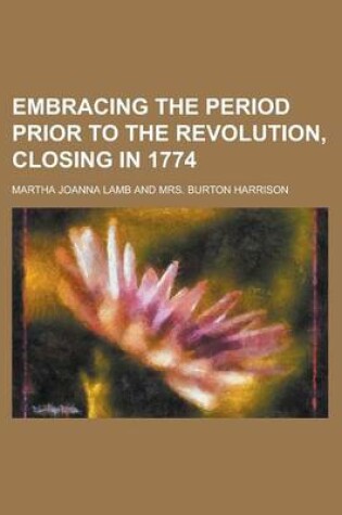 Cover of Embracing the Period Prior to the Revolution, Closing in 1774