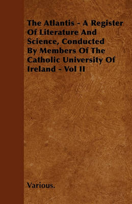 Book cover for The Atlantis - A Register Of Literature And Science, Conducted By Members Of The Catholic University Of Ireland - Vol II