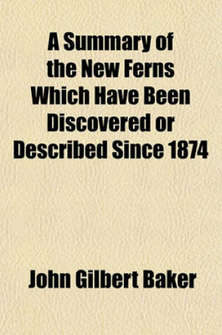 Cover of A Summary of the New Ferns Which Have Been Discovered or Described Since 1874