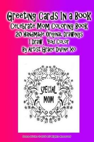 Cover of Greeting Cards In a Book Celebrate Mom Coloring Book 20 Handmade Original Drawings I Draw, You Color By Artist Grace Divine xo