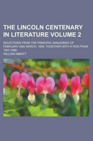 Cover of The Lincoln Centenary in Literature; Selections from the Principal Magazines of February and March, 1909, Together with a Few from 1907-1908 Volume 2