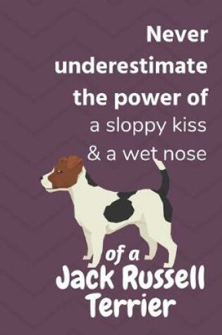 Cover of Never underestimate the power of a sloppy kiss & a wet nose of a Jack Russell Terrier