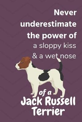 Book cover for Never underestimate the power of a sloppy kiss & a wet nose of a Jack Russell Terrier