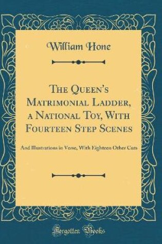 Cover of The Queen's Matrimonial Ladder, a National Toy, With Fourteen Step Scenes: And Illustrations in Verse, With Eighteen Other Cuts (Classic Reprint)