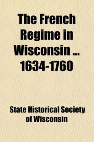 Cover of The French Regime in Wisconsin 1634-1760 (Volume 1; V. 16)