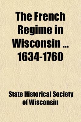 Book cover for The French Regime in Wisconsin 1634-1760 (Volume 1; V. 16)