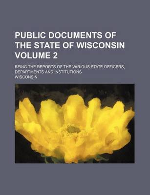 Book cover for Public Documents of the State of Wisconsin Volume 2; Being the Reports of the Various State Officers, Departments and Institutions