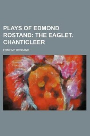 Cover of Plays of Edmond Rostand; The Eaglet. Chanticleer