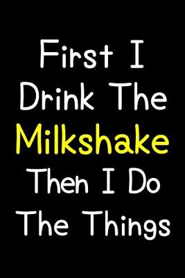 Book cover for First I Drink The Milkshake Then I Do The Things