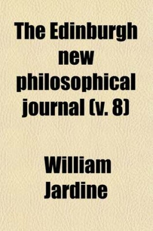 Cover of The Edinburgh New Philosophical Journal (Volume 8); Exhibiting a View of the Progressive Discoveries and Improvements in the Sciences and the Arts