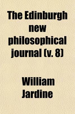 Book cover for The Edinburgh New Philosophical Journal (Volume 8); Exhibiting a View of the Progressive Discoveries and Improvements in the Sciences and the Arts