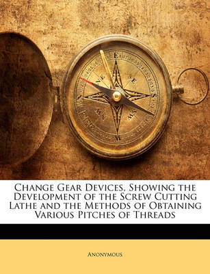 Book cover for Change Gear Devices, Showing the Development of the Screw Cutting Lathe and the Methods of Obtaining Various Pitches of Threads
