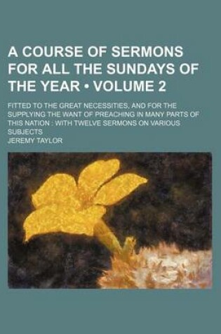 Cover of A Course of Sermons for All the Sundays of the Year (Volume 2); Fitted to the Great Necessities, and for the Supplying the Want of Preaching in Many Parts of This Nation with Twelve Sermons on Various Subjects