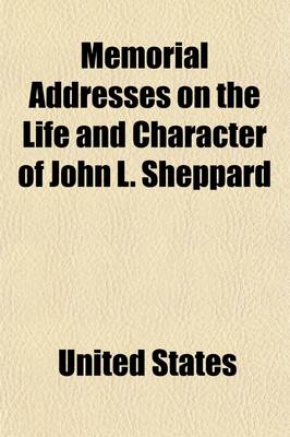 Book cover for Memorial Addresses on the Life and Character of John L. Sheppard (Late a Representative from Texas); Delivered in the House of Representatives