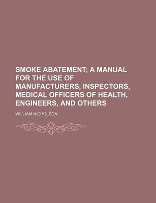 Book cover for Smoke Abatement; A Manual for the Use of Manufacturers, Inspectors, Medical Officers of Health, Engineers, and Others