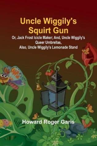 Cover of Uncle Wiggily's Squirt Gun; Or, Jack Frost Icicle Maker; And, Uncle Wiggily's Queer Umbrellas, also, Uncle Wiggily's Lemonade Stand