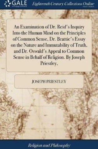Cover of An Examination of Dr. Reid's Inquiry Into the Human Mind on the Principles of Common Sense, Dr. Beattie's Essay on the Nature and Immutability of Truth, and Dr. Oswald's Appeal to Common Sense in Behalf of Religion. by Joseph Priestley,