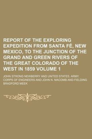 Cover of Report of the Exploring Expedition from Santa Fe, New Mexico, to the Junction of the Grand and Green Rivers of the Great Colorado of the West in 1859 Volume 1