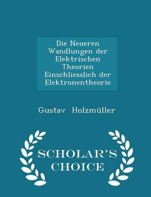 Book cover for Die Neueren Wandlungen Der Elektrischen Theorien Einschliesslich Der Elektronentheorie - Scholar's Choice Edition