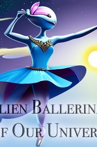 Cover of Alien Ballerinas Of Our Universe