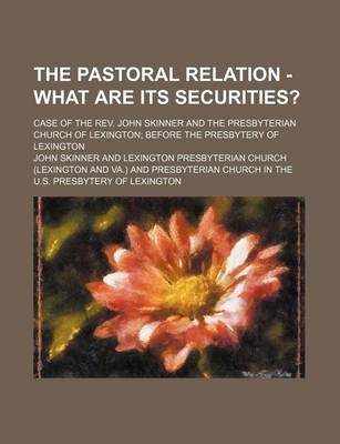 Book cover for The Pastoral Relation - What Are Its Securities?; Case of the REV. John Skinner and the Presbyterian Church of Lexington Before the Presbytery of Lexington