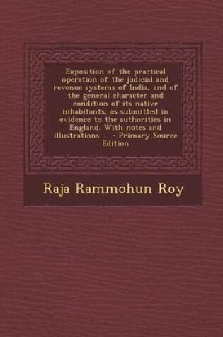 Cover of Exposition of the Practical Operation of the Judicial and Revenue Systems of India, and of the General Character and Condition of Its Native Inhabitants, as Submitted in Evidence to the Authorities in England. with Notes and Illustrations .. - Primary Sou