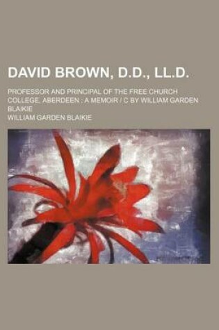 Cover of David Brown, D.D., LL.D.; Professor and Principal of the Free Church College, Aberdeen a Memoir - C by William Garden Blaikie