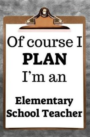 Cover of Of Course I Plan I'm an Elementary School Teacher