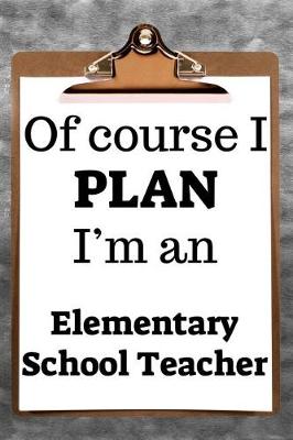 Book cover for Of Course I Plan I'm an Elementary School Teacher