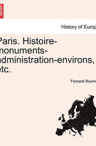 Cover of Paris. Histoire-Monuments-Administration-Environs, Etc.