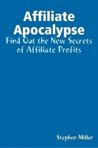 Cover of Affiliate Apocalypse: Find Out the New Secrets of Affiliate Profits