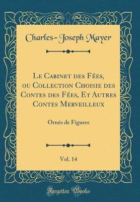 Book cover for Le Cabinet des Fées, ou Collection Choisie des Contes des Fées, Et Autres Contes Merveilleux, Vol. 14: Ornés de Figures (Classic Reprint)