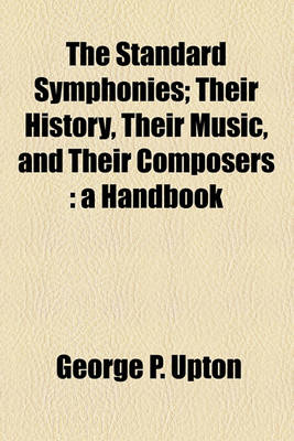 Book cover for The Standard Symphonies; Their History, Their Music, and Their Composers