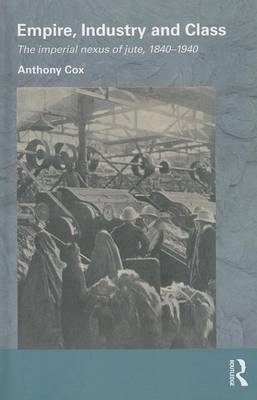 Cover of Empire, Industry and Class: The Imperial Nexus of Jute, 1840-1940