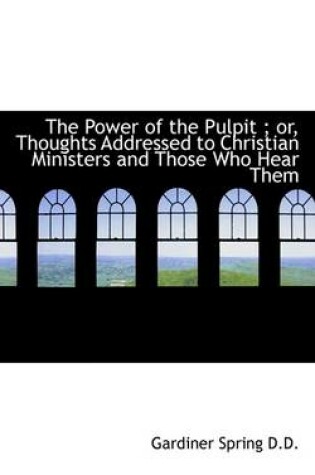 Cover of The Power of the Pulpit; Or, Thoughts Addressed to Christian Ministers and Those Who Hear Them